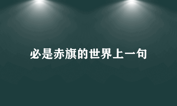 必是赤旗的世界上一句