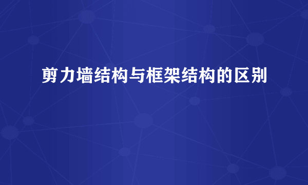 剪力墙结构与框架结构的区别