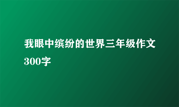 我眼中缤纷的世界三年级作文300字