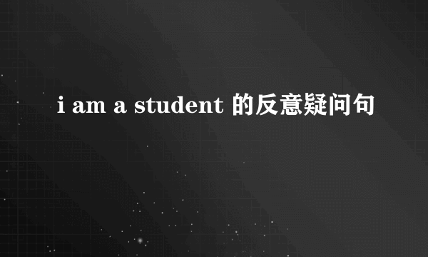 i am a student 的反意疑问句
