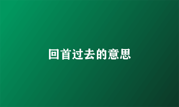 回首过去的意思