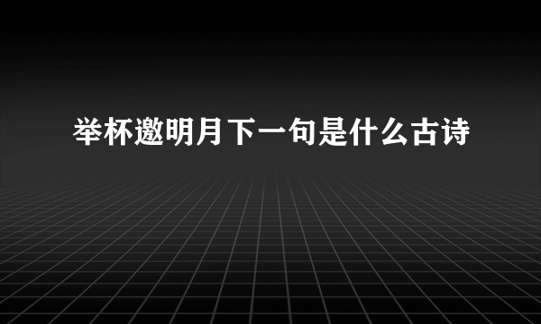 举杯邀明月下一句是什么古诗