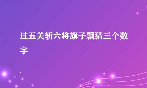 过五关斩六将旗子飘猜三个数字