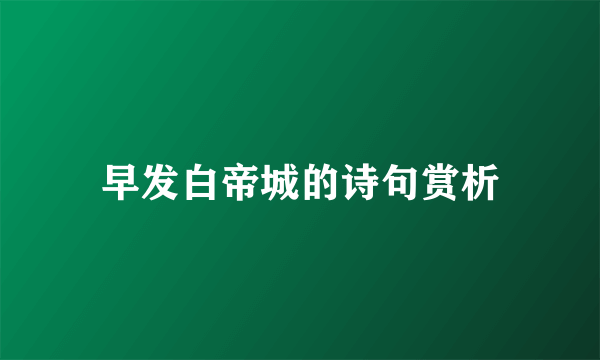 早发白帝城的诗句赏析