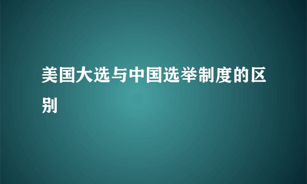 美国大选与中国选举制度的区别
