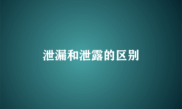 泄漏和泄露的区别