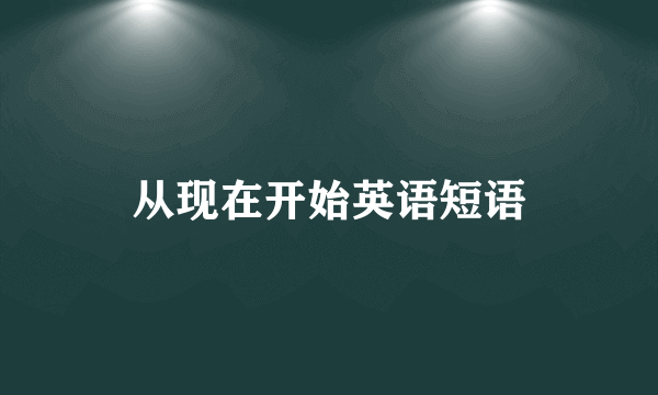 从现在开始英语短语