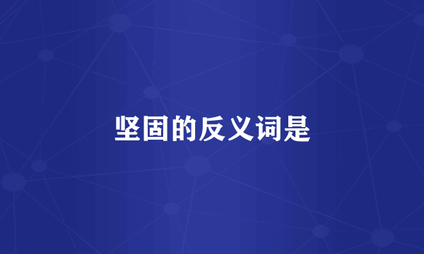 坚固的反义词是