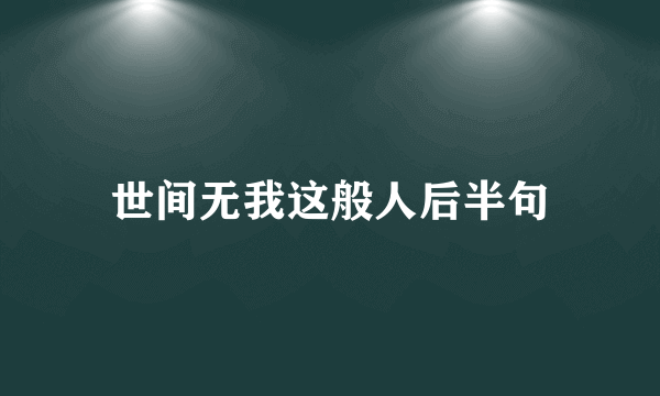 世间无我这般人后半句