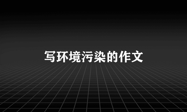 写环境污染的作文