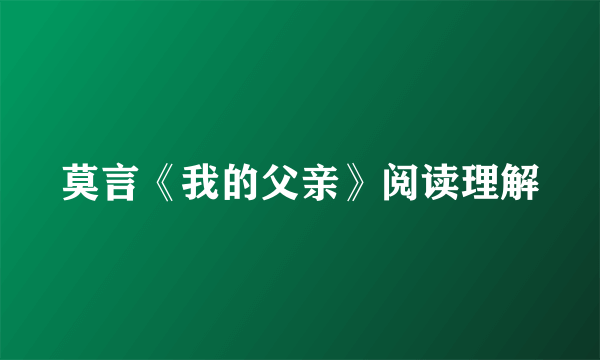 莫言《我的父亲》阅读理解