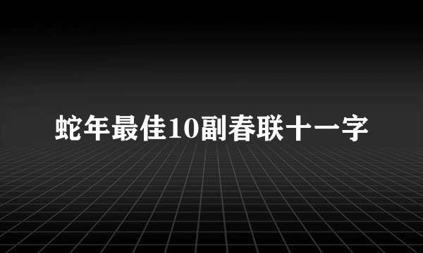 蛇年最佳10副春联十一字