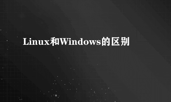Linux和Windows的区别