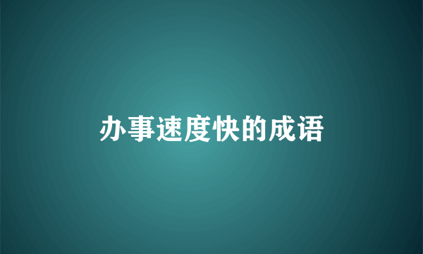 办事速度快的成语