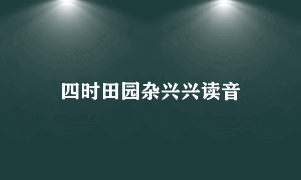 四时田园杂兴兴读音