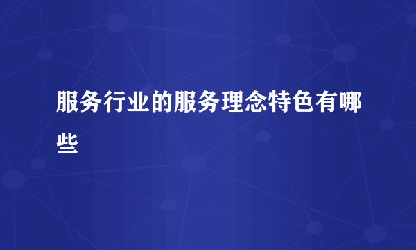 服务行业的服务理念特色有哪些