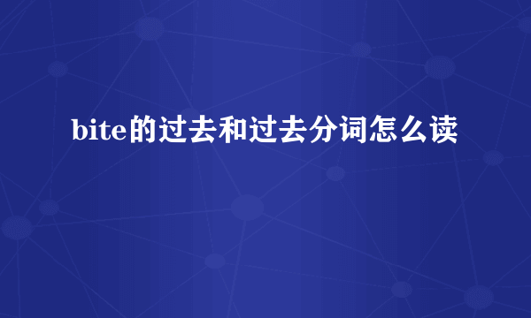 bite的过去和过去分词怎么读
