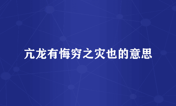 亢龙有悔穷之灾也的意思