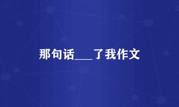 那句话___了我作文