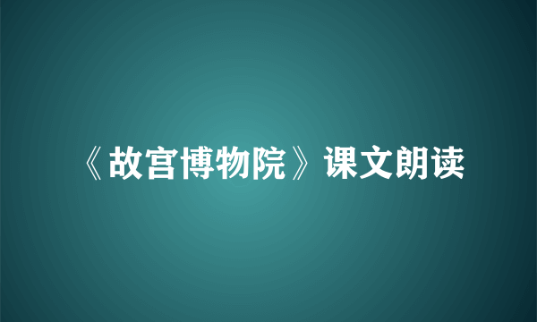 《故宫博物院》课文朗读