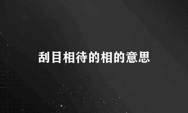 刮目相待的相的意思