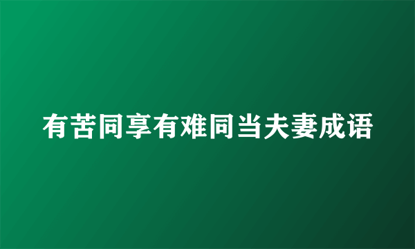 有苦同享有难同当夫妻成语