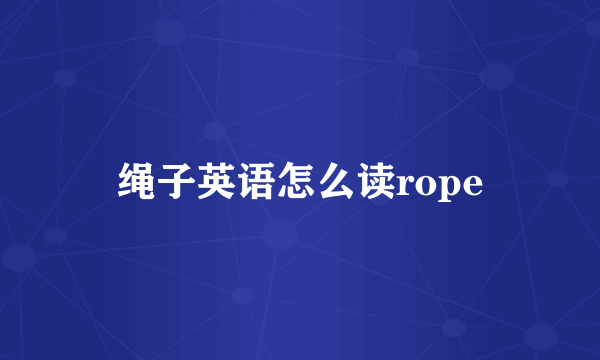 绳子英语怎么读rope