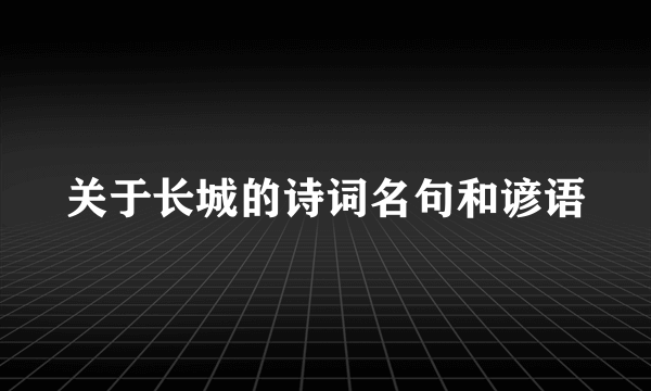 关于长城的诗词名句和谚语