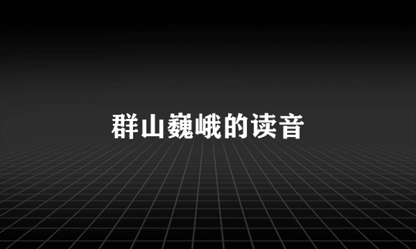 群山巍峨的读音