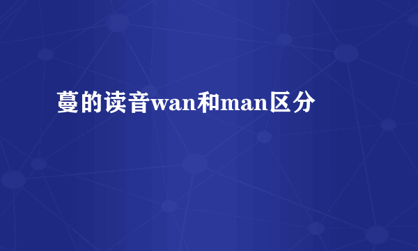 蔓的读音wan和man区分