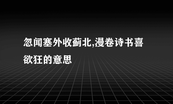 忽闻塞外收蓟北,漫卷诗书喜欲狂的意思