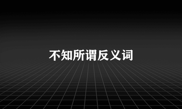 不知所谓反义词