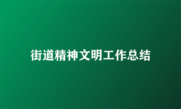 街道精神文明工作总结