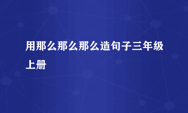用那么那么那么造句子三年级上册