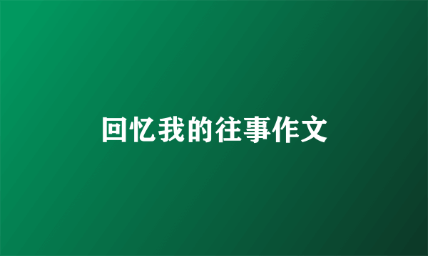 回忆我的往事作文