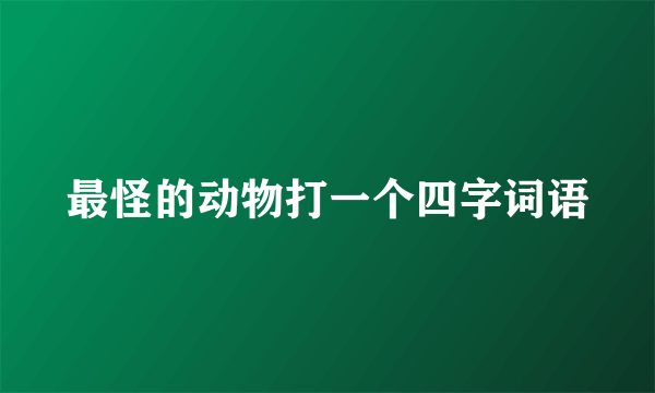 最怪的动物打一个四字词语