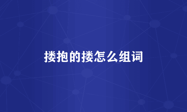 搂抱的搂怎么组词