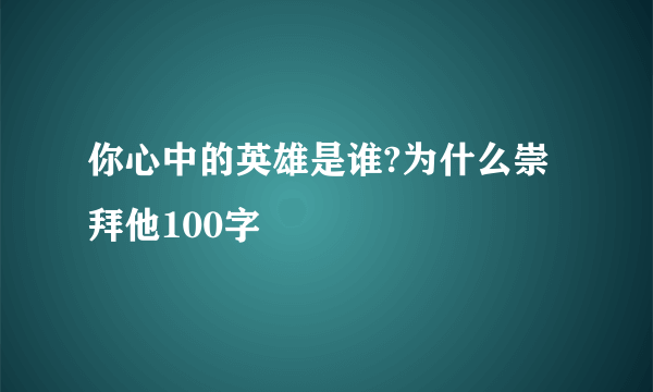 你心中的英雄是谁?为什么崇拜他100字