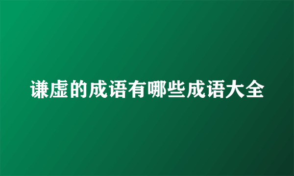 谦虚的成语有哪些成语大全