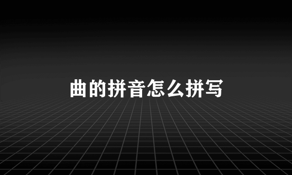 曲的拼音怎么拼写