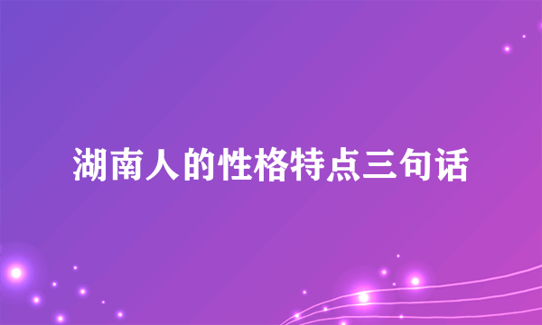 湖南人的性格特点三句话