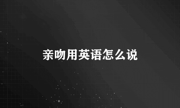 亲吻用英语怎么说