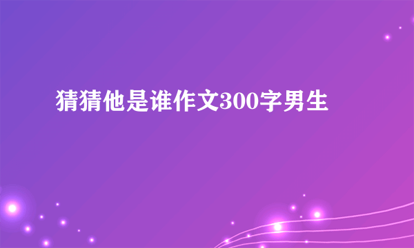 猜猜他是谁作文300字男生