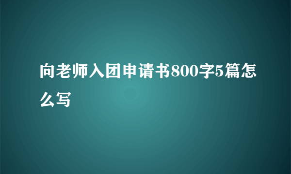 向老师入团申请书800字5篇怎么写