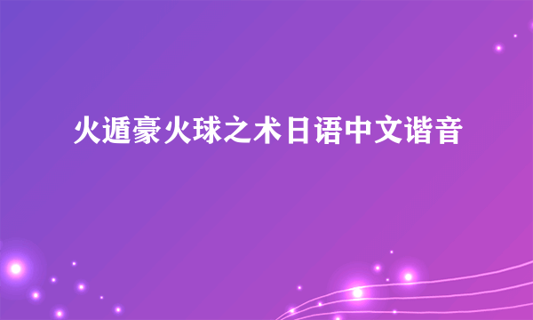 火遁豪火球之术日语中文谐音