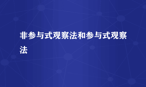 非参与式观察法和参与式观察法