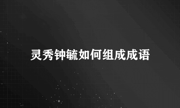 灵秀钟毓如何组成成语