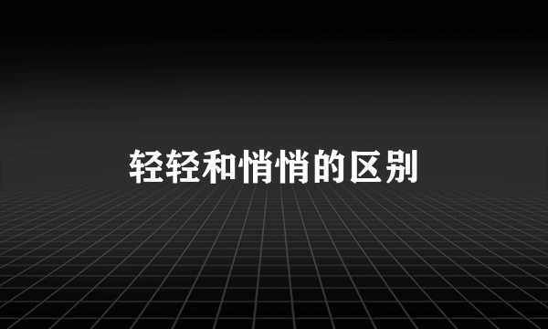轻轻和悄悄的区别
