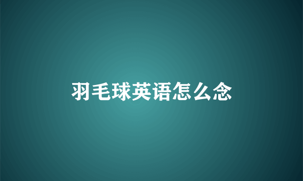 羽毛球英语怎么念