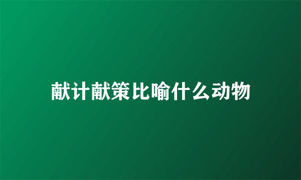 献计献策比喻什么动物